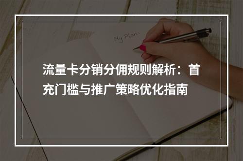 流量卡分销分佣规则解析：首充门槛与推广策略优化指南