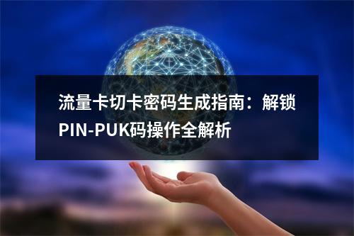 流量卡切卡密码生成指南：解锁PIN-PUK码操作全解析