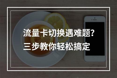流量卡切换遇难题？三步教你轻松搞定