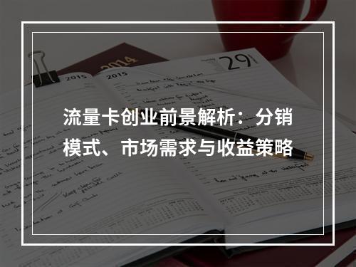 流量卡创业前景解析：分销模式、市场需求与收益策略