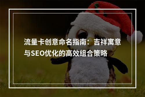 流量卡创意命名指南：吉祥寓意与SEO优化的高效组合策略