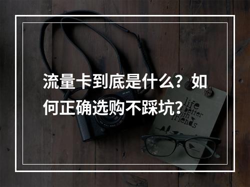 流量卡到底是什么？如何正确选购不踩坑？