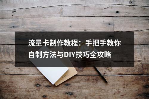 流量卡制作教程：手把手教你自制方法与DIY技巧全攻略