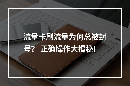 流量卡刷流量为何总被封号？ 正确操作大揭秘!