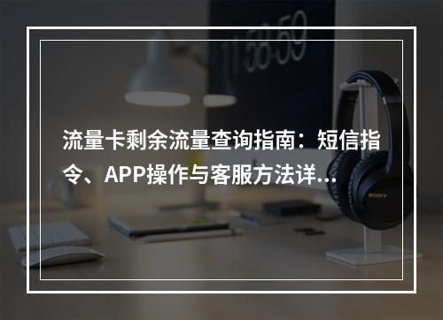 流量卡剩余流量查询指南：短信指令、APP操作与客服方法详解
