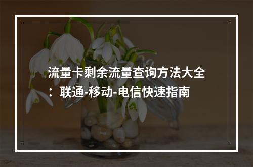 流量卡剩余流量查询方法大全：联通-移动-电信快速指南