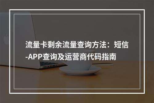 流量卡剩余流量查询方法：短信-APP查询及运营商代码指南