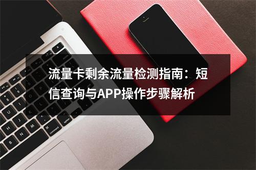 流量卡剩余流量检测指南：短信查询与APP操作步骤解析