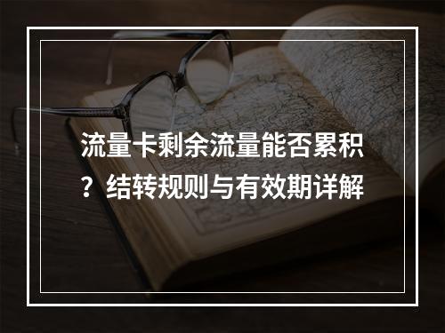 流量卡剩余流量能否累积？结转规则与有效期详解