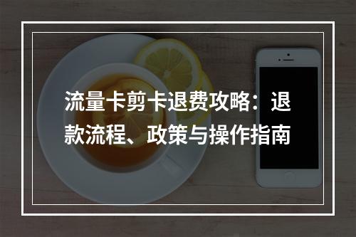 流量卡剪卡退费攻略：退款流程、政策与操作指南