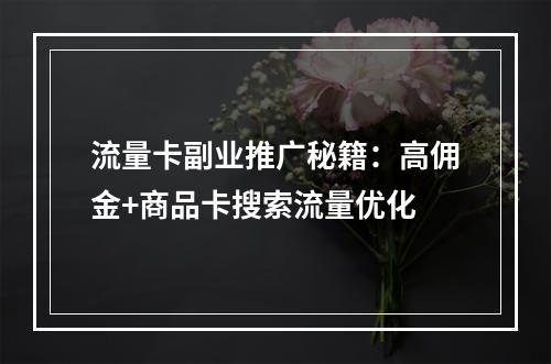 流量卡副业推广秘籍：高佣金+商品卡搜索流量优化