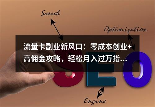 流量卡副业新风口：零成本创业+高佣金攻略，轻松月入过万指南