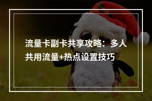 流量卡副卡共享攻略：多人共用流量+热点设置技巧
