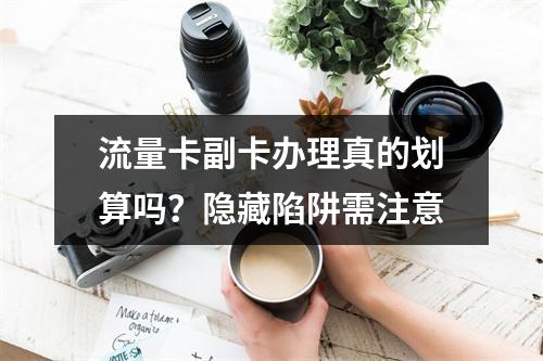 流量卡副卡办理真的划算吗？隐藏陷阱需注意