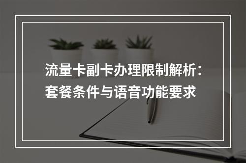 流量卡副卡办理限制解析：套餐条件与语音功能要求