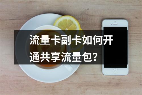 流量卡副卡如何开通共享流量包？