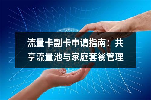 流量卡副卡申请指南：共享流量池与家庭套餐管理
