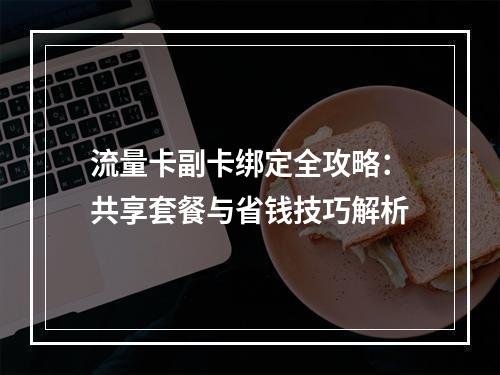 流量卡副卡绑定全攻略：共享套餐与省钱技巧解析