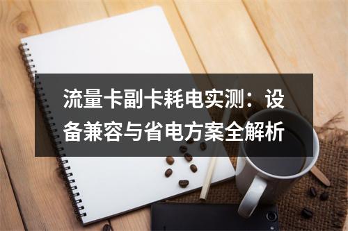 流量卡副卡耗电实测：设备兼容与省电方案全解析