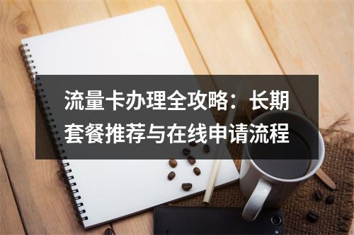 流量卡办理全攻略：长期套餐推荐与在线申请流程