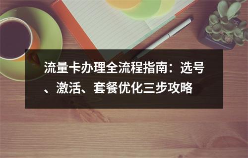 流量卡办理全流程指南：选号、激活、套餐优化三步攻略