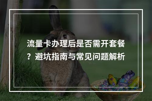流量卡办理后是否需开套餐？避坑指南与常见问题解析