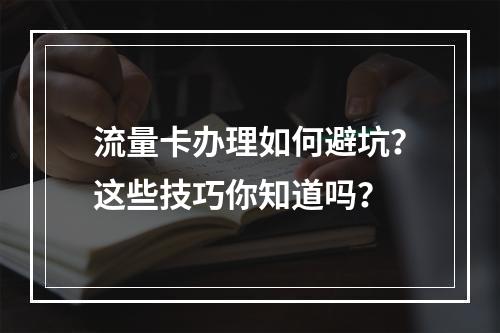 流量卡办理如何避坑？这些技巧你知道吗？