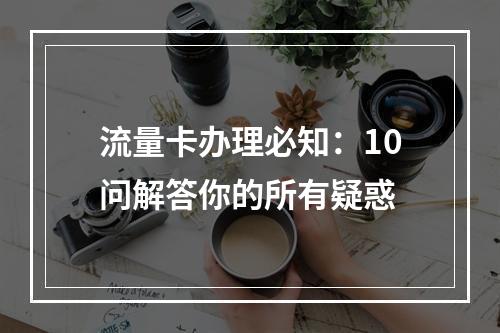 流量卡办理必知：10问解答你的所有疑惑