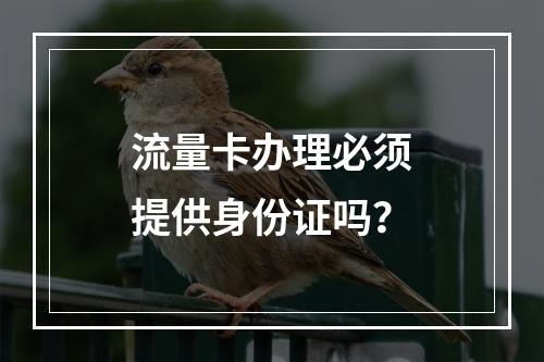 流量卡办理必须提供身份证吗？