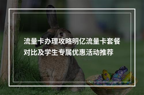 流量卡办理攻略明亿流量卡套餐对比及学生专属优惠活动推荐