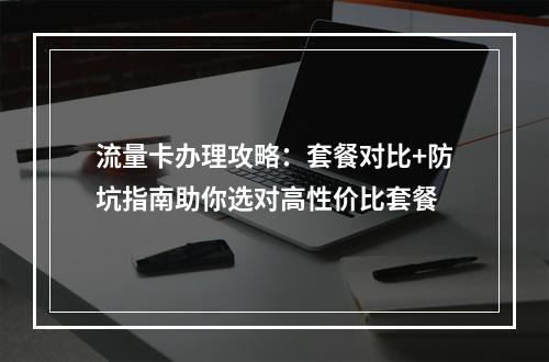 流量卡办理攻略：套餐对比+防坑指南助你选对高性价比套餐