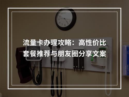 流量卡办理攻略：高性价比套餐推荐与朋友圈分享文案