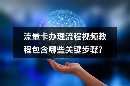 流量卡办理流程视频教程包含哪些关键步骤？