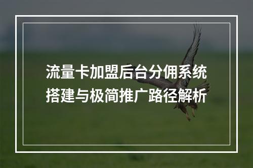 流量卡加盟后台分佣系统搭建与极简推广路径解析