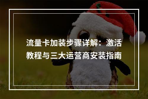 流量卡加装步骤详解：激活教程与三大运营商安装指南