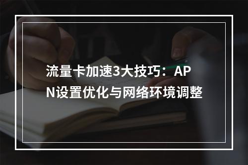 流量卡加速3大技巧：APN设置优化与网络环境调整