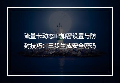 流量卡动态IP加密设置与防封技巧：三步生成安全密码