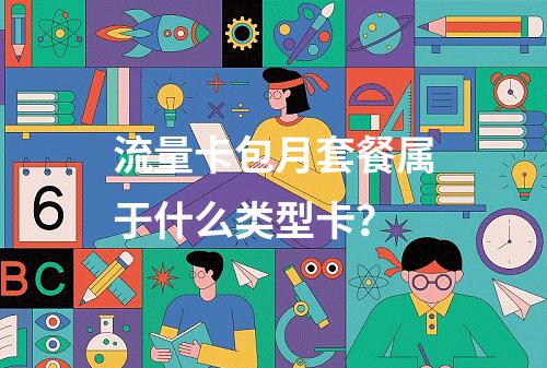 流量卡包月套餐属于什么类型卡？