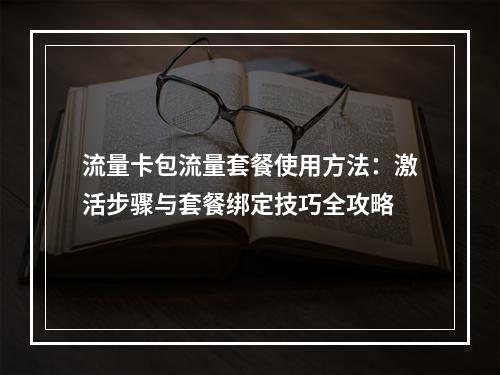 流量卡包流量套餐使用方法：激活步骤与套餐绑定技巧全攻略