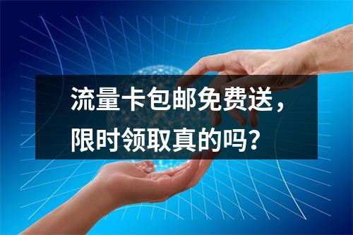 流量卡包邮免费送，限时领取真的吗？