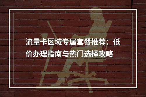 流量卡区域专属套餐推荐：低价办理指南与热门选择攻略