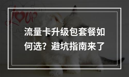 流量卡升级包套餐如何选？避坑指南来了