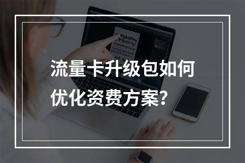 流量卡升级包如何优化资费方案？