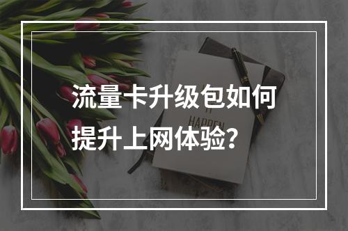 流量卡升级包如何提升上网体验？