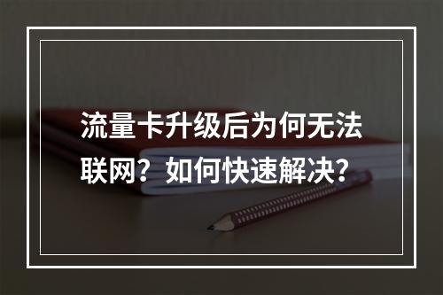 流量卡升级后为何无法联网？如何快速解决？