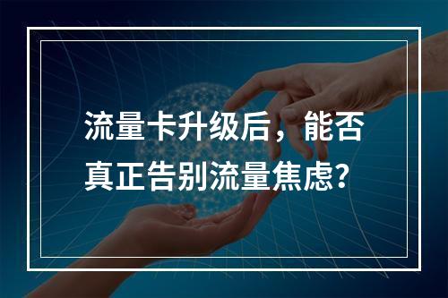 流量卡升级后，能否真正告别流量焦虑？