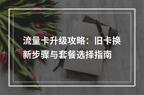 流量卡升级攻略：旧卡换新步骤与套餐选择指南