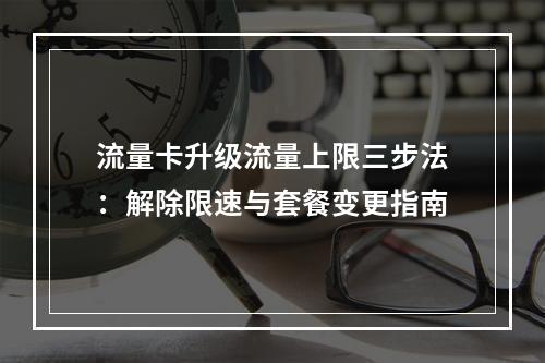 流量卡升级流量上限三步法：解除限速与套餐变更指南