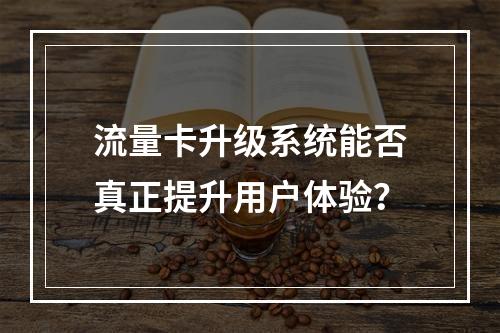流量卡升级系统能否真正提升用户体验？