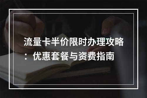 流量卡半价限时办理攻略：优惠套餐与资费指南